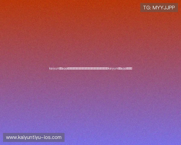 kaiyun体育app官方网站入口：世界杯直播、回放与精彩瞬间一站式体验尽在kaiyun体育app官方入口