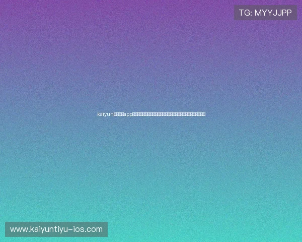 kaiyun体育官方app网站最新优惠活动与会员权益，享受更多专属体育娱乐福利与特权